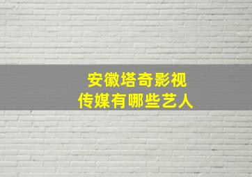 安徽塔奇影视传媒有哪些艺人