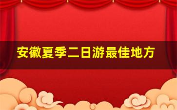 安徽夏季二日游最佳地方