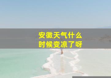 安徽天气什么时候变凉了呀