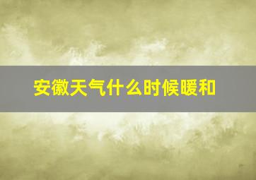 安徽天气什么时候暖和