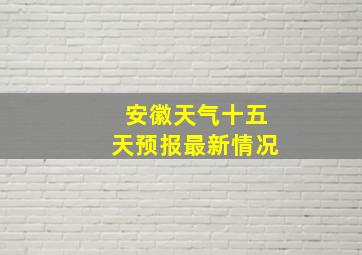 安徽天气十五天预报最新情况