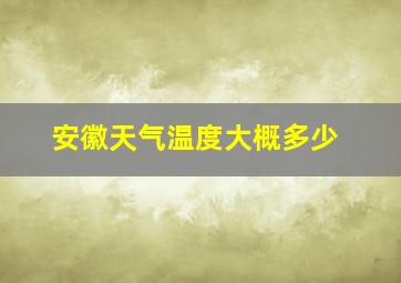 安徽天气温度大概多少