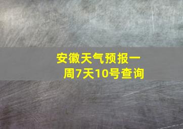 安徽天气预报一周7天10号查询