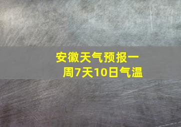 安徽天气预报一周7天10日气温