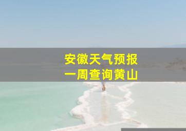 安徽天气预报一周查询黄山