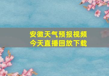 安徽天气预报视频今天直播回放下载