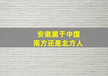 安徽属于中国南方还是北方人