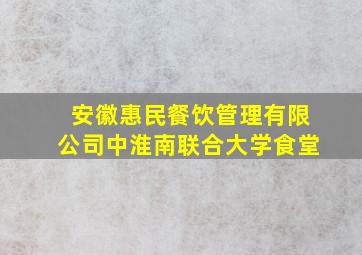 安徽惠民餐饮管理有限公司中淮南联合大学食堂