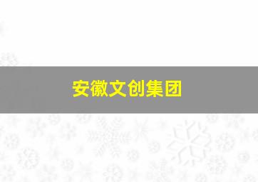 安徽文创集团