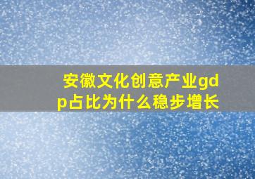 安徽文化创意产业gdp占比为什么稳步增长