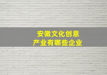 安徽文化创意产业有哪些企业