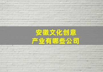 安徽文化创意产业有哪些公司