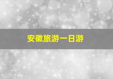 安徽旅游一日游