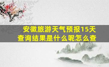 安徽旅游天气预报15天查询结果是什么呢怎么查