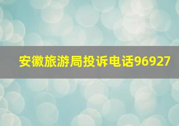 安徽旅游局投诉电话96927