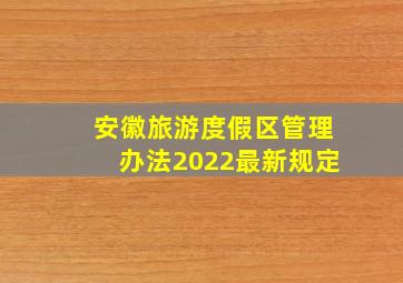 安徽旅游度假区管理办法2022最新规定