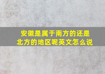 安徽是属于南方的还是北方的地区呢英文怎么说