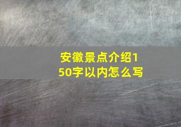 安徽景点介绍150字以内怎么写