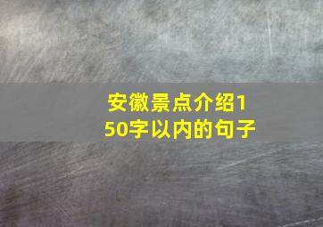 安徽景点介绍150字以内的句子