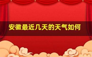 安徽最近几天的天气如何