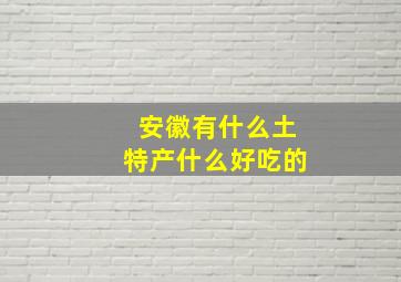 安徽有什么土特产什么好吃的