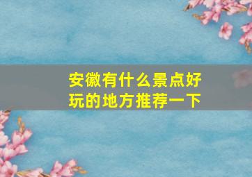 安徽有什么景点好玩的地方推荐一下