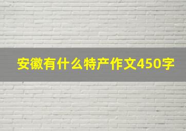 安徽有什么特产作文450字