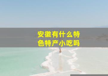 安徽有什么特色特产小吃吗