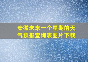 安徽未来一个星期的天气预报查询表图片下载