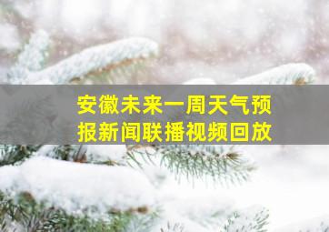 安徽未来一周天气预报新闻联播视频回放