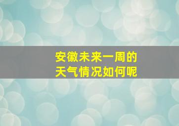 安徽未来一周的天气情况如何呢