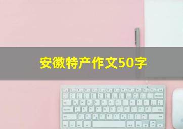 安徽特产作文50字