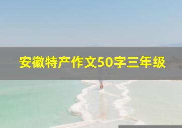 安徽特产作文50字三年级