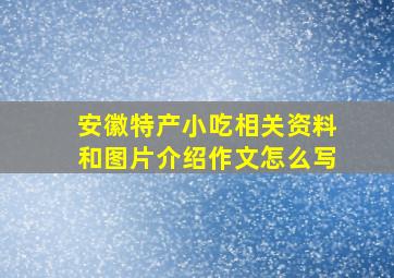 安徽特产小吃相关资料和图片介绍作文怎么写