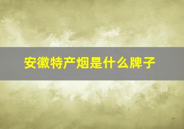 安徽特产烟是什么牌子