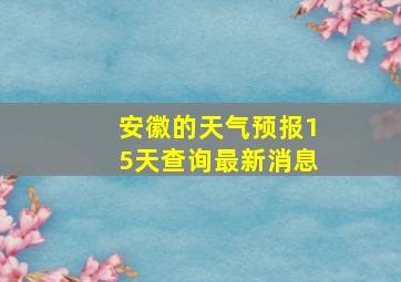 安徽的天气预报15天查询最新消息