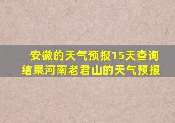 安徽的天气预报15天查询结果河南老君山的天气预报