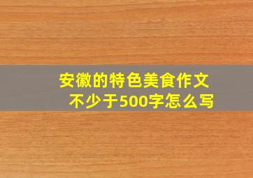 安徽的特色美食作文不少于500字怎么写