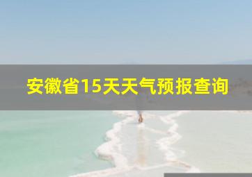 安徽省15天天气预报查询