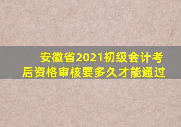 安徽省2021初级会计考后资格审核要多久才能通过