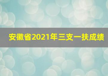 安徽省2021年三支一扶成绩