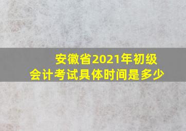 安徽省2021年初级会计考试具体时间是多少