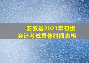 安徽省2021年初级会计考试具体时间表格