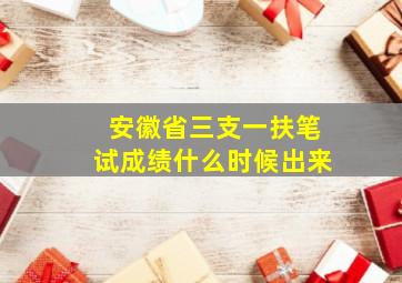 安徽省三支一扶笔试成绩什么时候出来