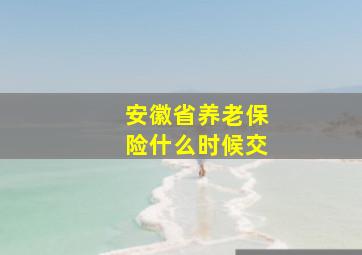 安徽省养老保险什么时候交