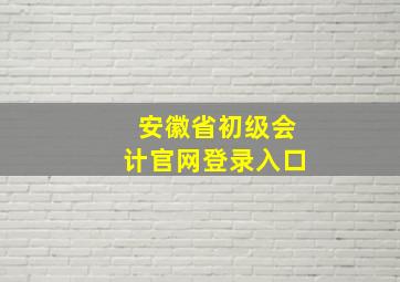 安徽省初级会计官网登录入口