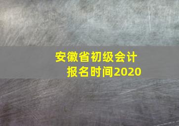 安徽省初级会计报名时间2020