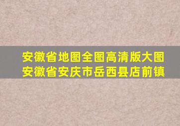 安徽省地图全图高清版大图安徽省安庆市岳西县店前镇