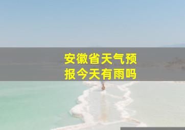 安徽省天气预报今天有雨吗