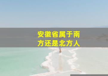 安徽省属于南方还是北方人